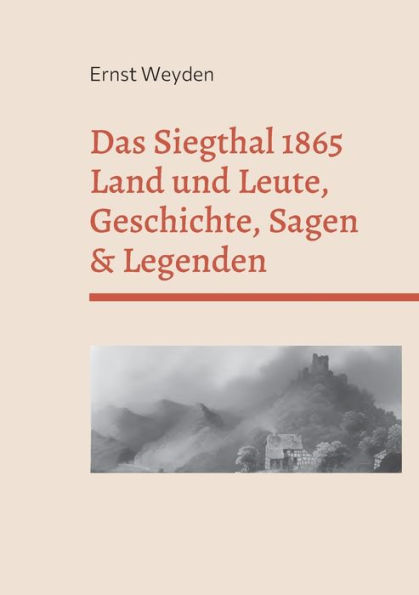 Das Siegthal 1865: Land und Leute, Geschichte, Sagen & Legenden