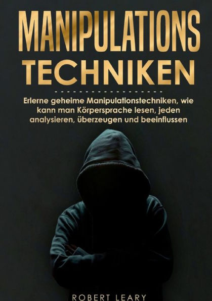 Manipulationstechniken: Erlerne geheime Manipulationstechniken, wie kann man Körpersprache lesen, jeden analysieren, überzeugen und beeinflussen