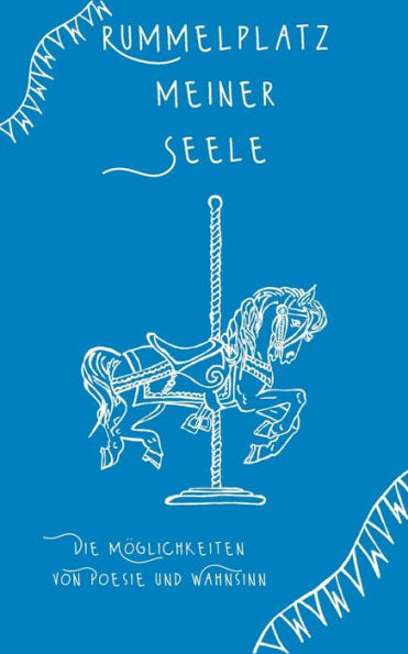 Rummelplatz meiner Seele: Die Möglichkeiten von Poesie und Wahnsinn
