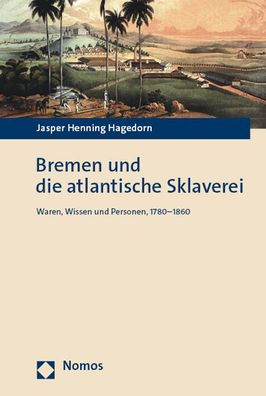 Bremen und die atlantische Sklaverei: Waren, Wissen und Personen, 1780-1860