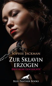 Title: Zur Sklavin erzogen Erotische Geschichte: Ungehorsam wird hart bestraft ..., Author: Sophie Jackman