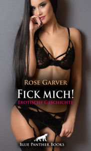 Title: Fick mich! Erotische Geschichte: Ein unwiderstehliches Gemisch aus Brennen, Lust und Scham verursachen ..., Author: Rose Garver