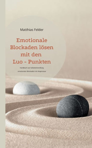 Emotionale Blockaden lösen mit den Luo - Punkten: Handbuch zur Selbstbehandlung emotionaler Blockaden mit Akupressur