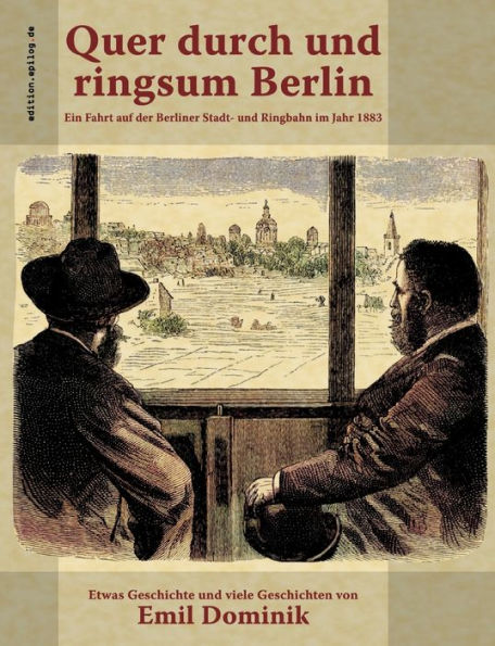 Quer durch und ringsum Berlin: Ein Fahrt auf der Berliner Stadt- und Ringbahn im Jahr 1883
