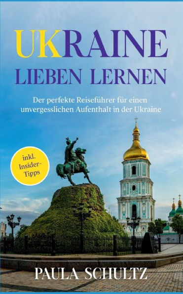 Ukraine lieben lernen: der perfekte Reiseführer für einen unvergesslichen Aufenthalt - inkl. Insider-Tipps