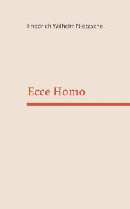 Title: Ecce Homo, Author: Friedrich Wilhelm Nietzsche