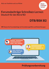 Title: Schreiben von einem Forumsbeitrag Deutsch fï¿½r den Beruf B2 DTB/BSK: Prï¿½fungsvorbereitung mit 20 Themen fï¿½r das Scheiben von Forumsbeitrï¿½ge plus Formulierungshilfen und 13 Lï¿½sungen, Author: Rosa Von Trautheim