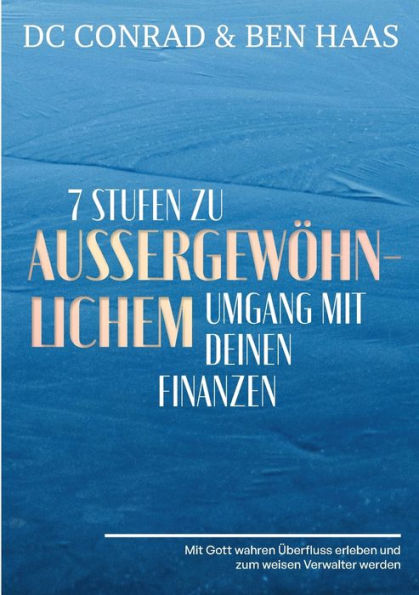 7 Stufen zu außergewöhnlichem Umgang mit Deinen Finanzen: Mit Gott wahren Überfluss erleben und zum weisen Verwalter werden.