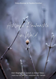 Title: Achtsame Rauhnächte im Wald: Dein Begleitbuch zurück zu deiner Natur - nicht nur für die Zeit zwischen den Jahren, Author: Petra Brunner
