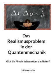 Title: Das Realismusproblem in der Quantenmechanik: Gibt die Physik Wissen über die Natur?, Author: Lothar Arendes
