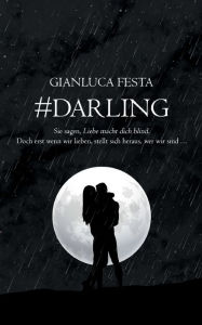 Title: #Darling: Sie sagen, Liebe macht blind. Doch erst wenn wir lieben, stellt sich heraus, wer wir sind..., Author: Gianluca Festa