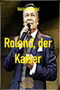 Title: Roland, der Kaiser: Eine Kurzbiografie, Author: Walter Brendel