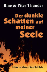 Title: Der dunkle Schatten auf meiner Seele: Eine wahre Geschichte, Author: Bine Thunder