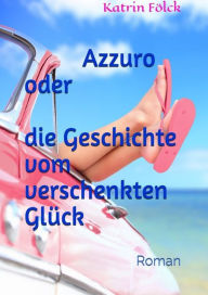 Title: Azzurro oder die Geschichte vom verschenkten Glück, Author: Katrin Fölck