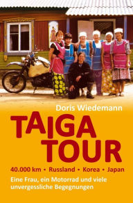 Title: Taiga Tour - 40.000 km - Russland - Korea - Japan: Eine Frau, ein Motorrad und viele unvergessliche Begegnungen, Author: Doris Wiedemann
