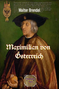 Title: Maximilian von Öesterreich: Eine Biografie, Author: Walter Brendel