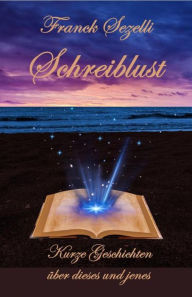 Title: Schreiblust - Kurze Geschichten über dieses und jenes, Author: Franck Sezelli