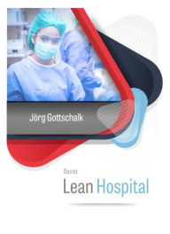 Title: Das ist Lean Hospital: Schlanke und agile Krankenhausführung, Author: Jörg Gottschalk