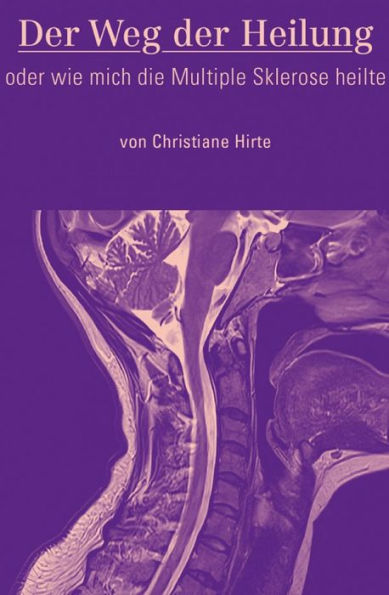 Der Weg der Heilung: oder wie mich die Multiple Sklerose heilte