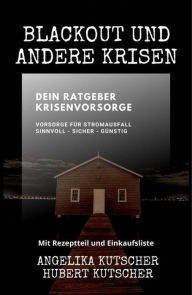 Title: Blackout und andere Krisen Dein Ratgeber Krisenvorsorge: Vorsorge für Stromausfall sinnvoll - sicher - günstig, Author: Angelika Kutscher
