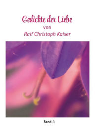 Title: Gedichte der Liebe von Ralf Christoph Kaiser Band 3 mit farbigen Fotos: Mit exclusiven farbigen Fotos, Author: Ralf Kaiser