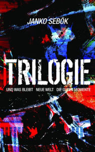 Title: Trilogie: Und was bleibt, Neue Welt, Die guten Momente, Author: Janko Sebök