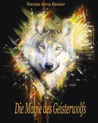 Title: Die Magie des Geisterwolfs, Author: Renate Anna Becker