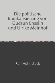 Title: Die politische Radikalisierung von Gudrun Ensslin und Ulrike Meinhof, Author: Ralf Hohnstock