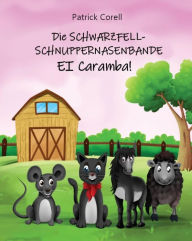 Title: Die Schwarzfellschnuppernasenbande: Ei Caramba!: Ein lustiges Abenteuer mit ungleichen tierischen Freunden für Kinder ab 6 Jahre, Author: Patrick Corell