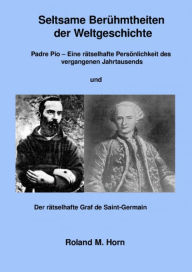 Title: Seltsame Berühmtheiten der Weltgeschichte: Padre Pio - Eine rätselhafte Persönlichkeit des vergangenen Jahrtausends Und: Der rätselhafte Graf de Saint-Germain, Author: Roland M. Horn