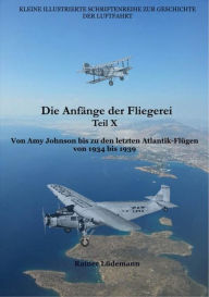 Title: Die Anfänge der Fliegerei Teil X: Von Amy Johnson und den letzten Atlantik-Pionierflügen von 1934 bis 1939, Author: Rainer Lüdemann