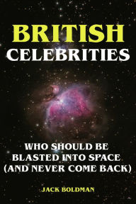 Title: British Celebrities Who Should Be Blasted into Space (And Never Come Back), Author: Jack Boldman