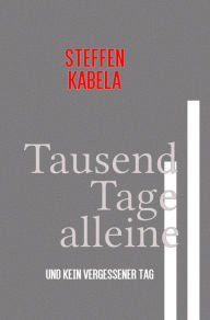 Title: Tausend Tage alleine: Und kein vergessener Tag, Author: Steffen Kabela
