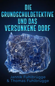 Title: Die Grundschuldetektive und das versunkene Dorf, Author: Thomas Fuhlbrügge