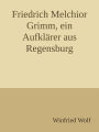 Friedrich Melchior Grimm, ein Aufklärer aus Regensburg: Strohsessel und Kutsche - ein Leben zwischen Paris und Sankt Petersburg