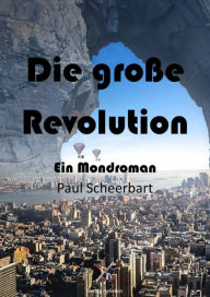 Title: Die große Revolution: Ein Mondroman, Author: Paul Scheebart