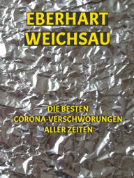 Title: Die besten Corona-Verschwörungen aller Zeiten, Author: Eberhart Weichsau