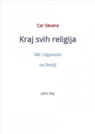 Title: Car Severa, Kraj svih religija, Mir i Sigurnost na Zemlji, Author: John Sky