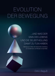 Title: Evolution der Bewegung: Und was der Sinn des Lebens und die Selbstheilung damit zu tun haben. Überlegungen auf Basis der klassischen Ausbildung von Kavalleristen und Pferden für das Militär., Author: Dirk Baguß