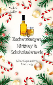 Title: Zuckerstangen, Whiskey und Schokoladenwein.: Kleine Lügen unterm Mistelzweig (Band 1), Author: Michèle Keller