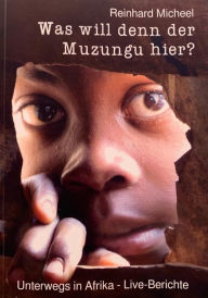 Title: Was will denn der Muzungu hier?: Unterwegs in Afrika - Live-Berichte, Author: Reinhard Micheel