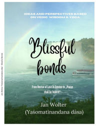 Title: Blissful bonds: Wisdom of the Vedas & Yoga: From the Nectar of Love in Service to Praise shall be honest, Author: Jan Wolter
