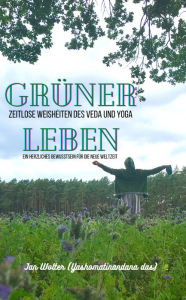 Title: Grüner Leben: Zeitlose Weisheit des Veda & Yoga - ein herzliches Bewusstsein für die neue Weltzeit, Author: Jan Wolter