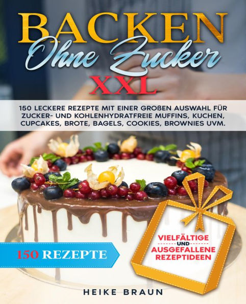 Backen ohne Zucker XXL: 150 leckere Rezepte mit einer großen Auswahl für zucker- und kohlenhydratefreie Muffins uvm.