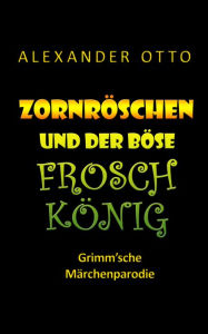 Title: Zornröschen und der böse Froschkönig: Grimm'sche Märchenparodie (nicht ganz jugendfrei!), Author: Alexander Otto