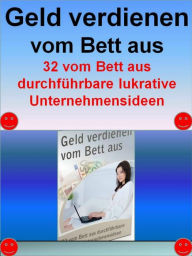 Title: Geld verdienen vom Bett aus: 32 vom Bett aus durchführbare lukrative Unternehmensideen, Author: Horst Ludwig