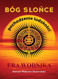 Title: Bóg Slonce: Era Wodnika, Author: Henryk Walerian Skowronski