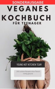 Title: Veganes Kochbuch für Teenager NEU 2023: - 200 Leckere Rezepte ohne Fleisch richtig gesund: SONDERAUSGABE, Author: YOUNG HOT KITCHEN TEAM