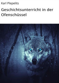 Title: Geschichtsunterricht in der Ofenschüssel, Author: Karl Plepelits