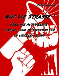 Title: Auf die Straße !: über die ausufernde Streik- und Protestkultur in unserem Land, Author: Peter Wolff